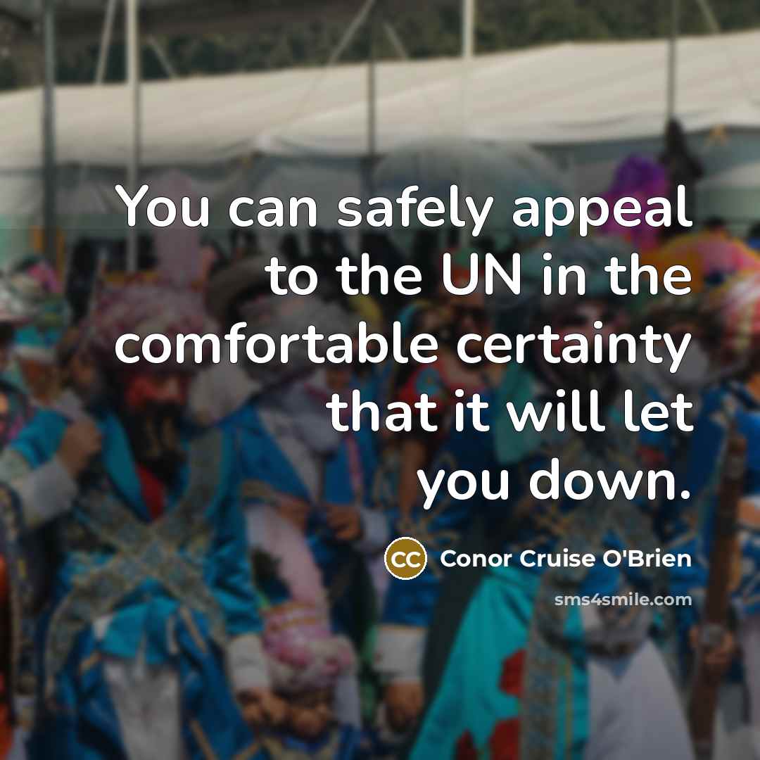 “You can safely appeal to the UN in the comfortable certainty that it will let you down.” quote by Conor Cruise O'Brien