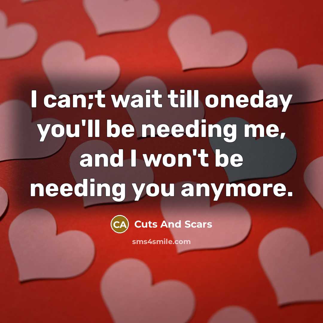 “I can;t wait till oneday you'll be needing me, and…” quote by Cuts And Scars