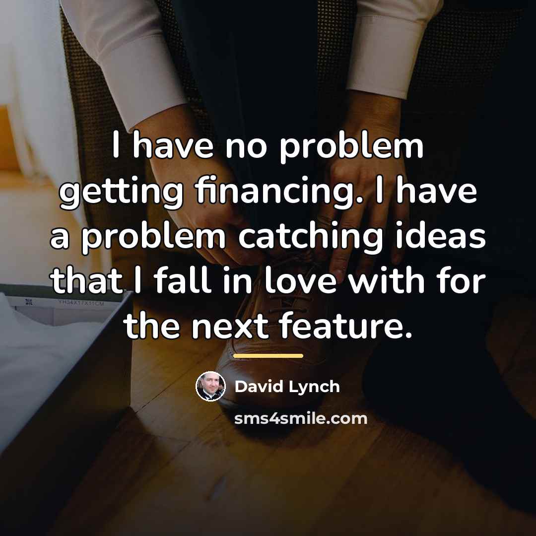 “I have no problem getting financing. I have a problem…” quote by David Lynch