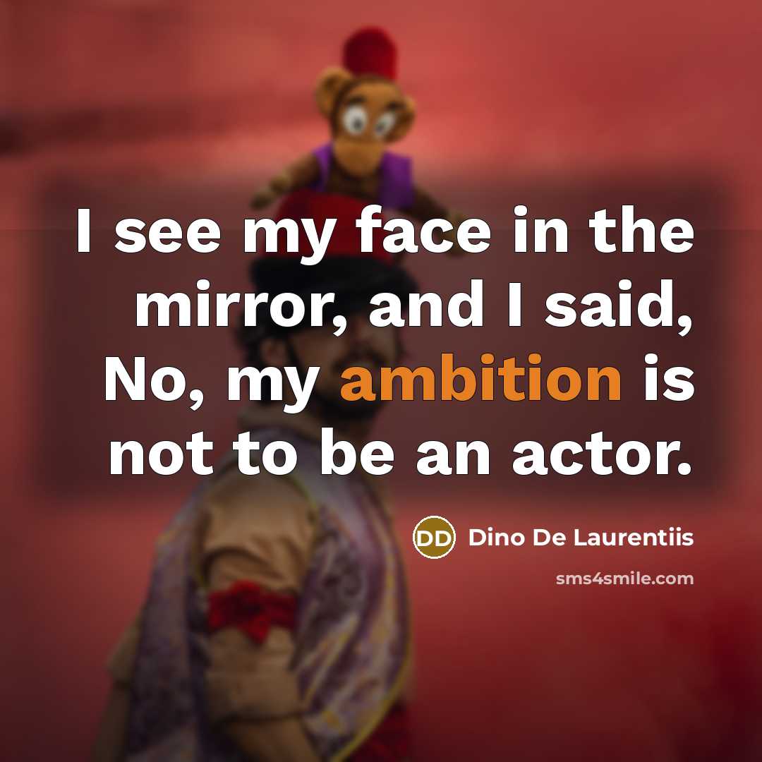 “I see my face in the mirror, and I said, No, my ambition is not to be an actor.” quote by Dino De Laurentiis