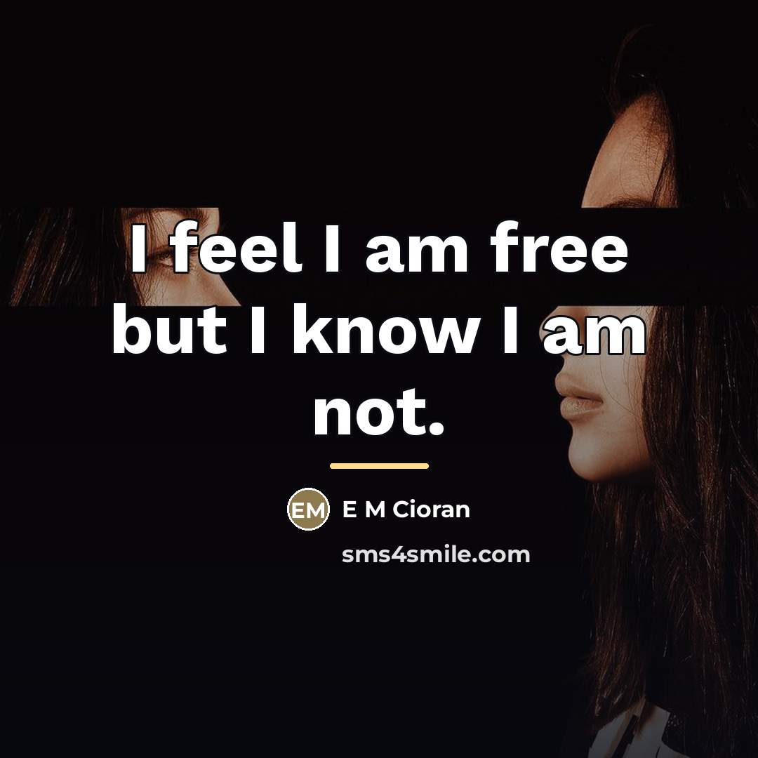“I feel I am free but I know I am…” quote by Anonymous