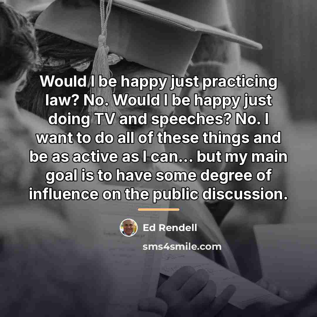 “Would I be happy just practicing law? No. Would I…” quote by Ed Rendell