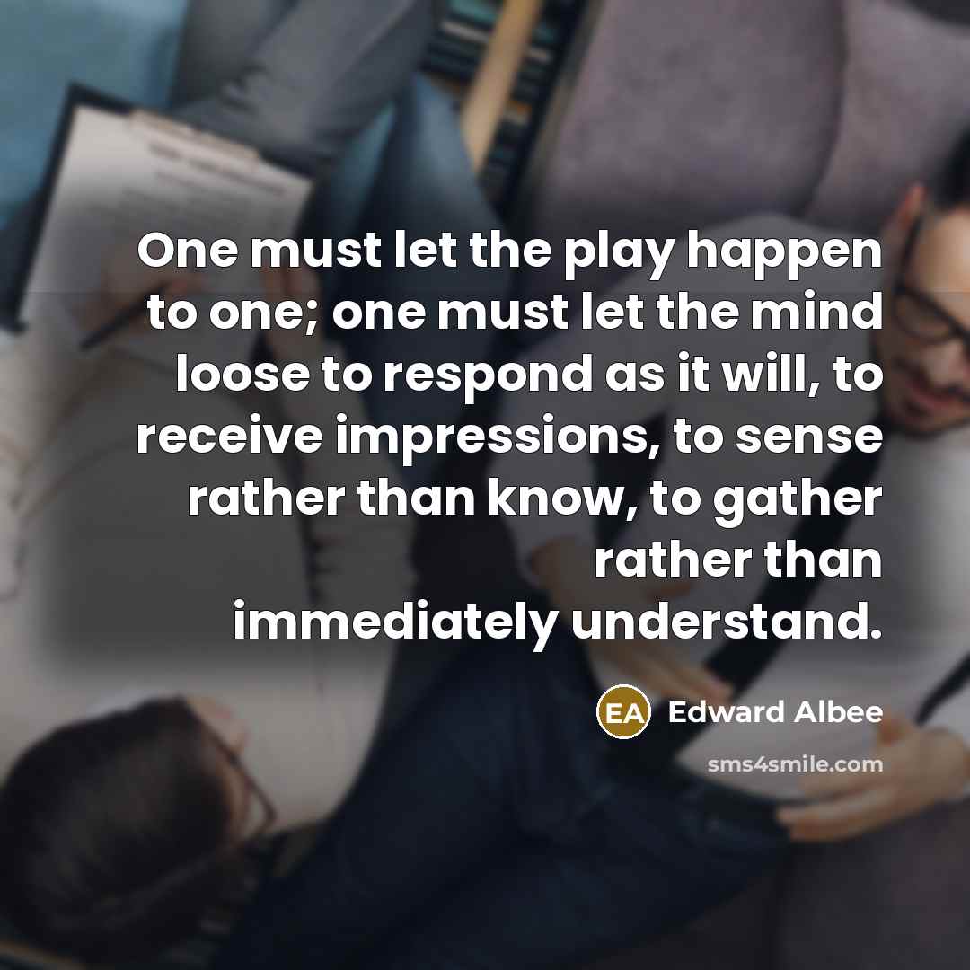 “One must let the play happen to one; one must…” quote by Edward Albee