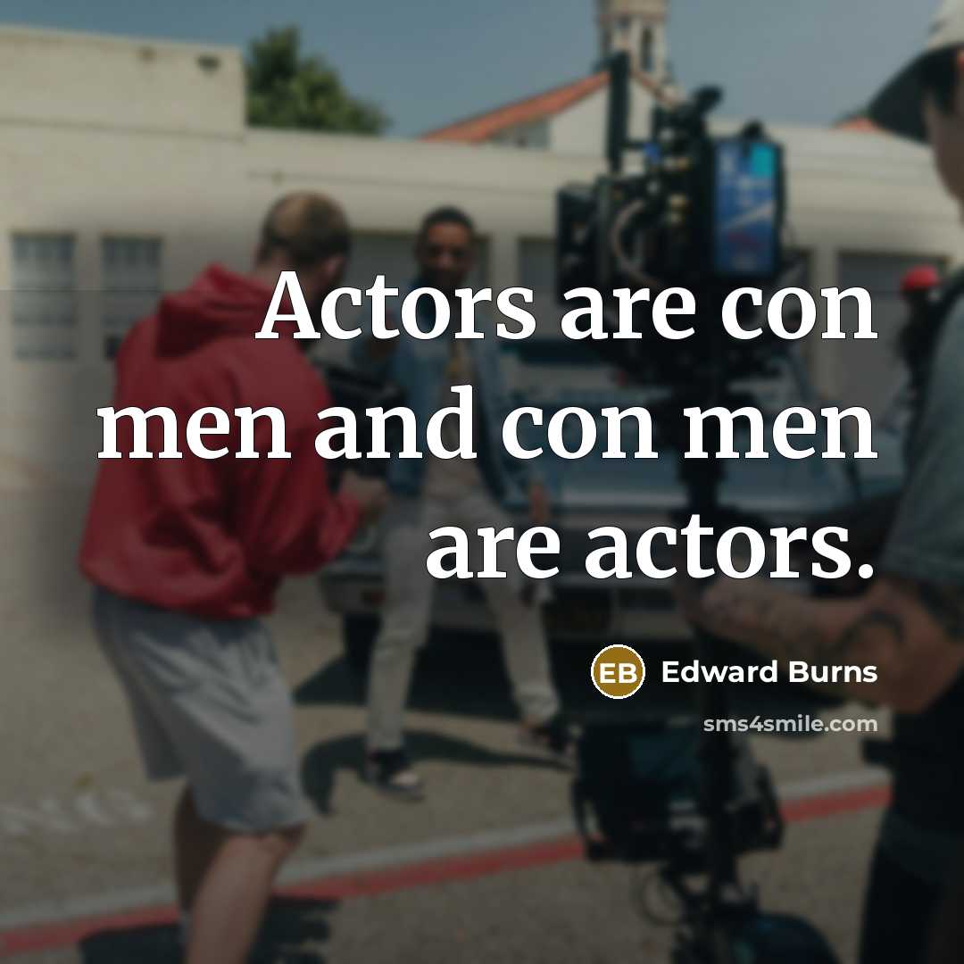 “Actors are con men and con men are actors.…” quote by Edward Burns