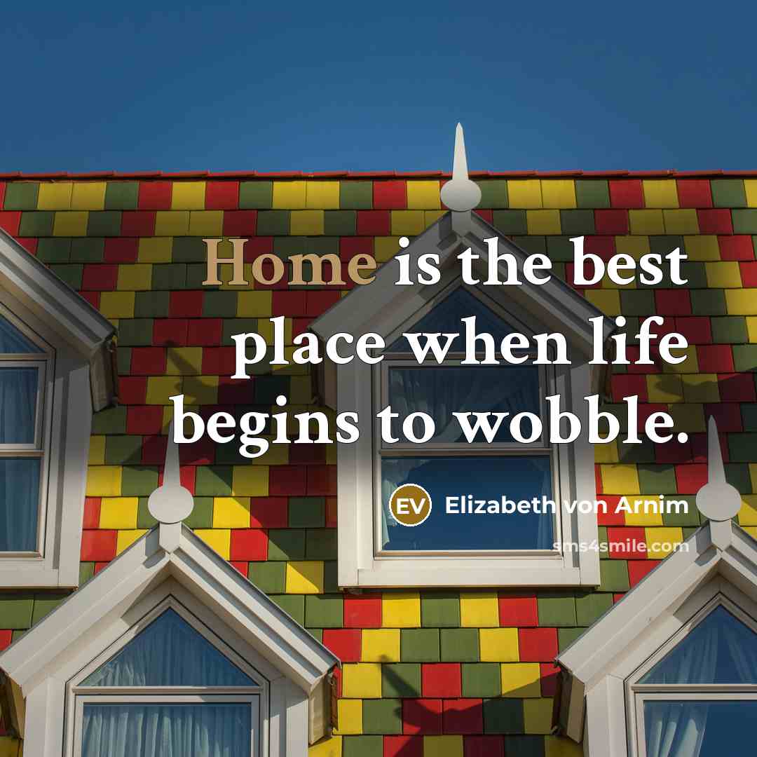 “Home is the best place when life begins to wobble.…” quote by Elizabeth von Arnim