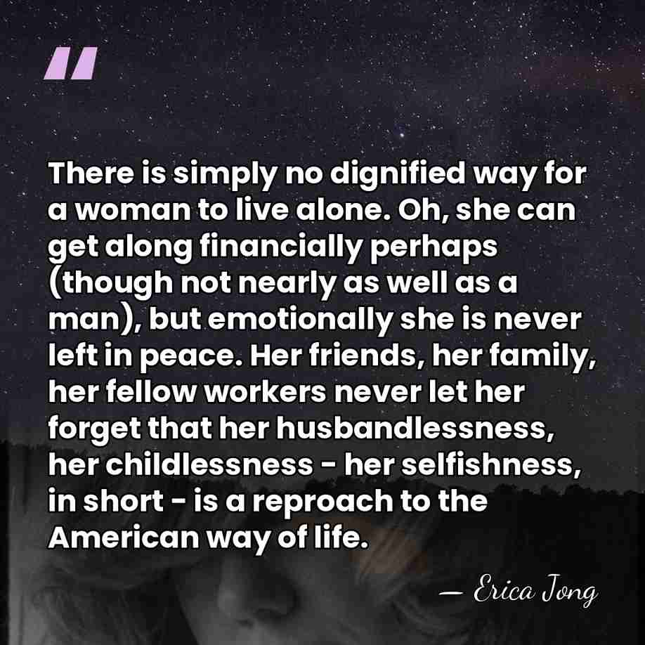 There is simply no dignified way for a woman to live alone.&hellip; - Erica Jong