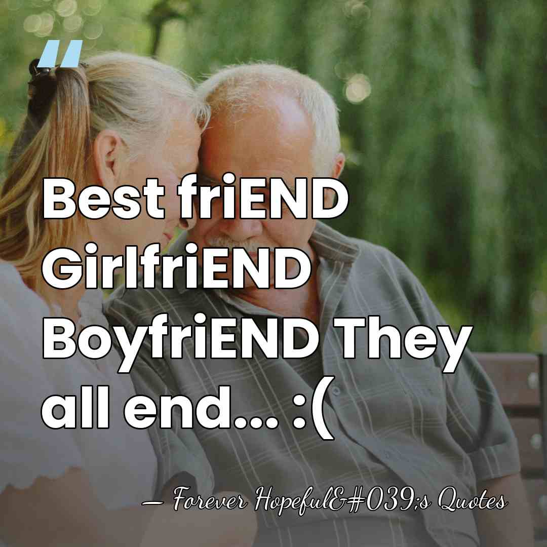 Best friEND GirlfriEND BoyfriEND They all end... :( - Forever Hopeful's Quotes