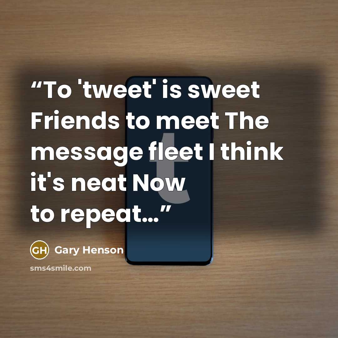 “To 'tweet' is sweet Friends to meet The message fleet I think it's neat Now to repeat…” quote by Gary Henson