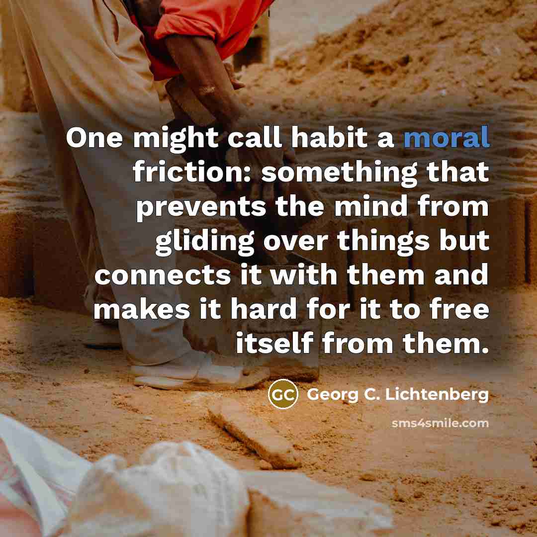 “One might call habit a moral friction: something that prevents…” quote by Georg C. Lichtenberg
