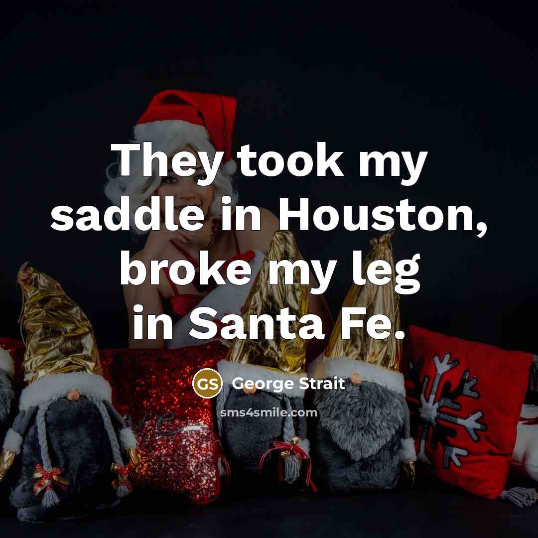 “They took my saddle in Houston, broke my leg in Santa Fe.” quote by George Strait