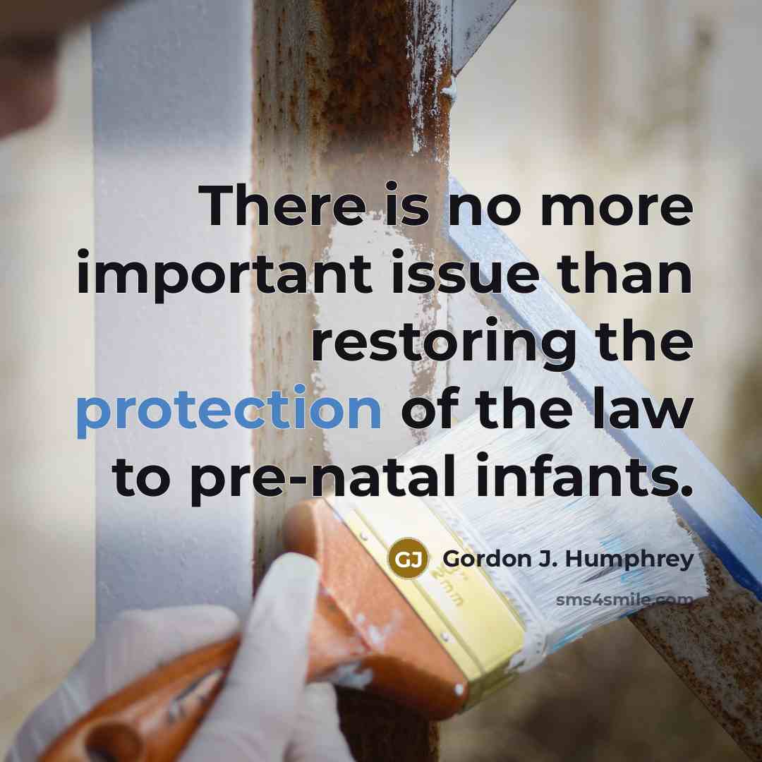 “There is no more important issue than restoring the protection of the law to pre-natal infants.” quote by Gordon J. Humphrey