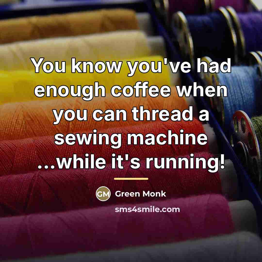 “You know you've had enough coffee when you can thread…” quote by Green Monk