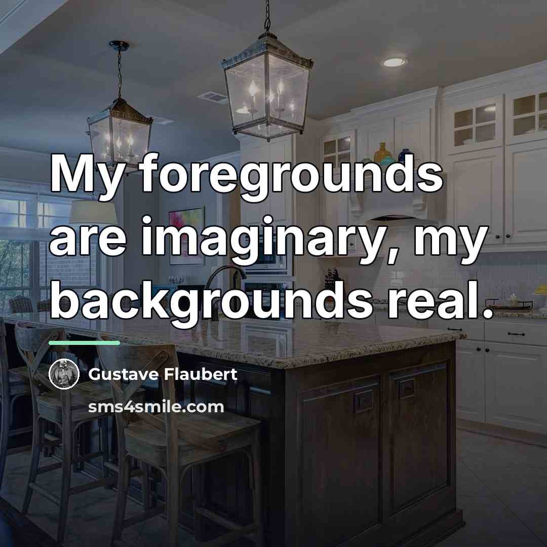 “My foregrounds are imaginary, my backgrounds real.…” quote by Gustave Flaubert