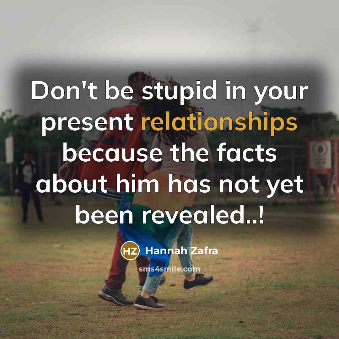 “Don't be stupid in your present relationships because the facts about him has not yet been revealed..!” quote by Hannah Zafra