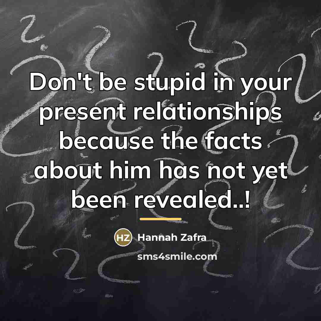 “Don't be stupid in your present relationships because the facts…” quote by Hannah Zafra