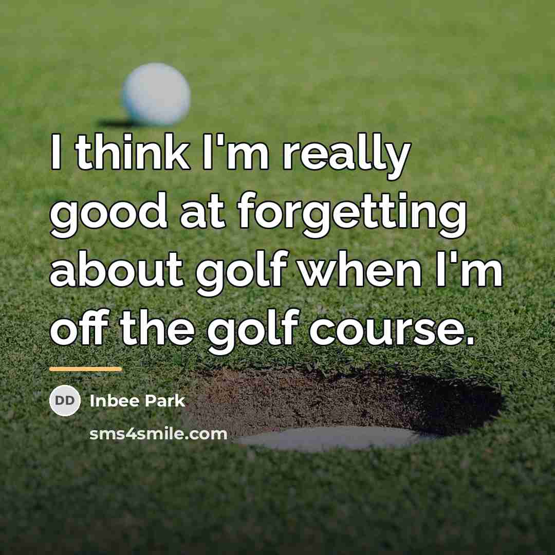 “I think I'm really good at forgetting about golf when…” quote by Inbee Park