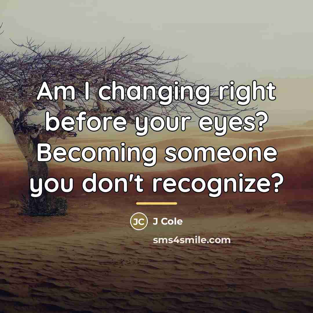 “Am I changing right before your eyes? Becoming someone you…” quote by J Cole