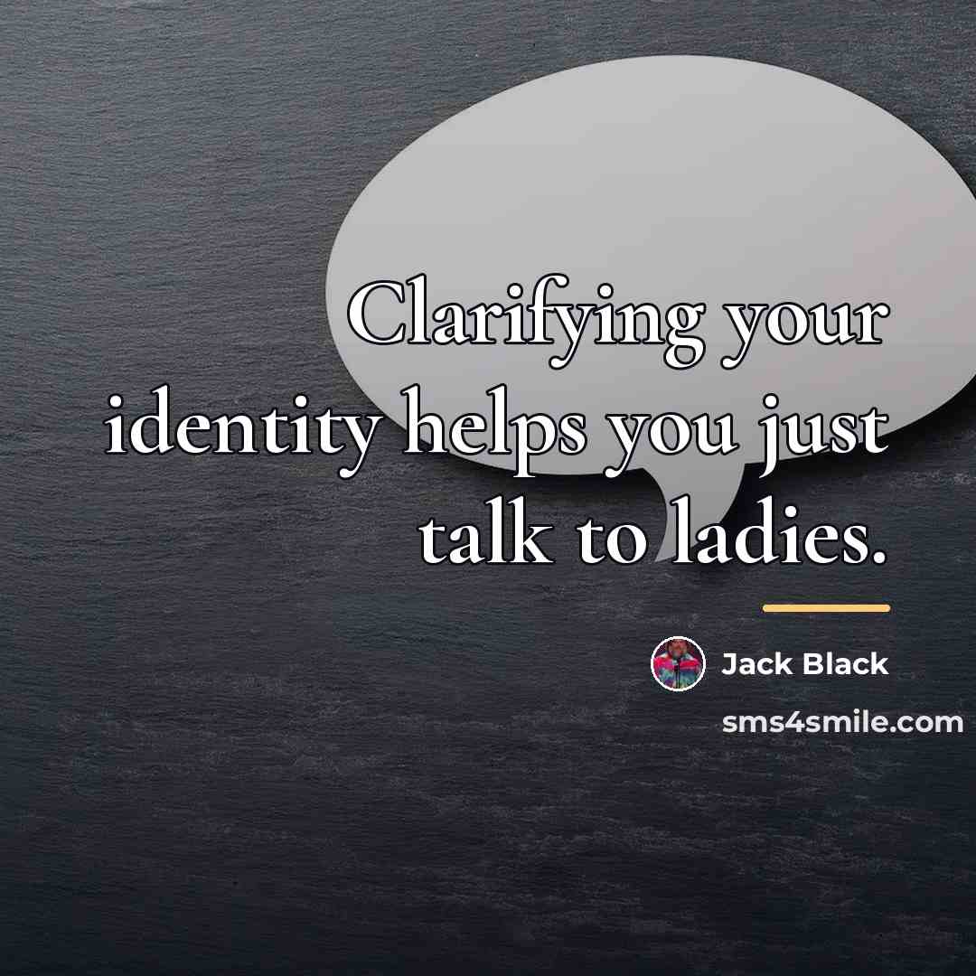 “Clarifying your identity helps you just talk to ladies.…” quote by Jack Black