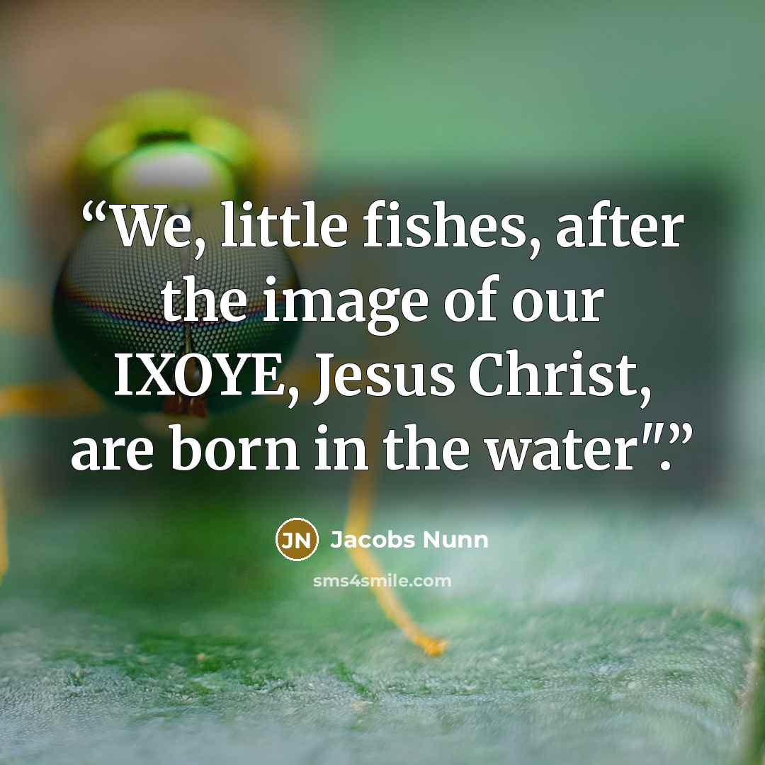 “We, little fishes, after the image of our IXOYE, Jesus Christ, are born in the water".” quote by Jacobs Nunn
