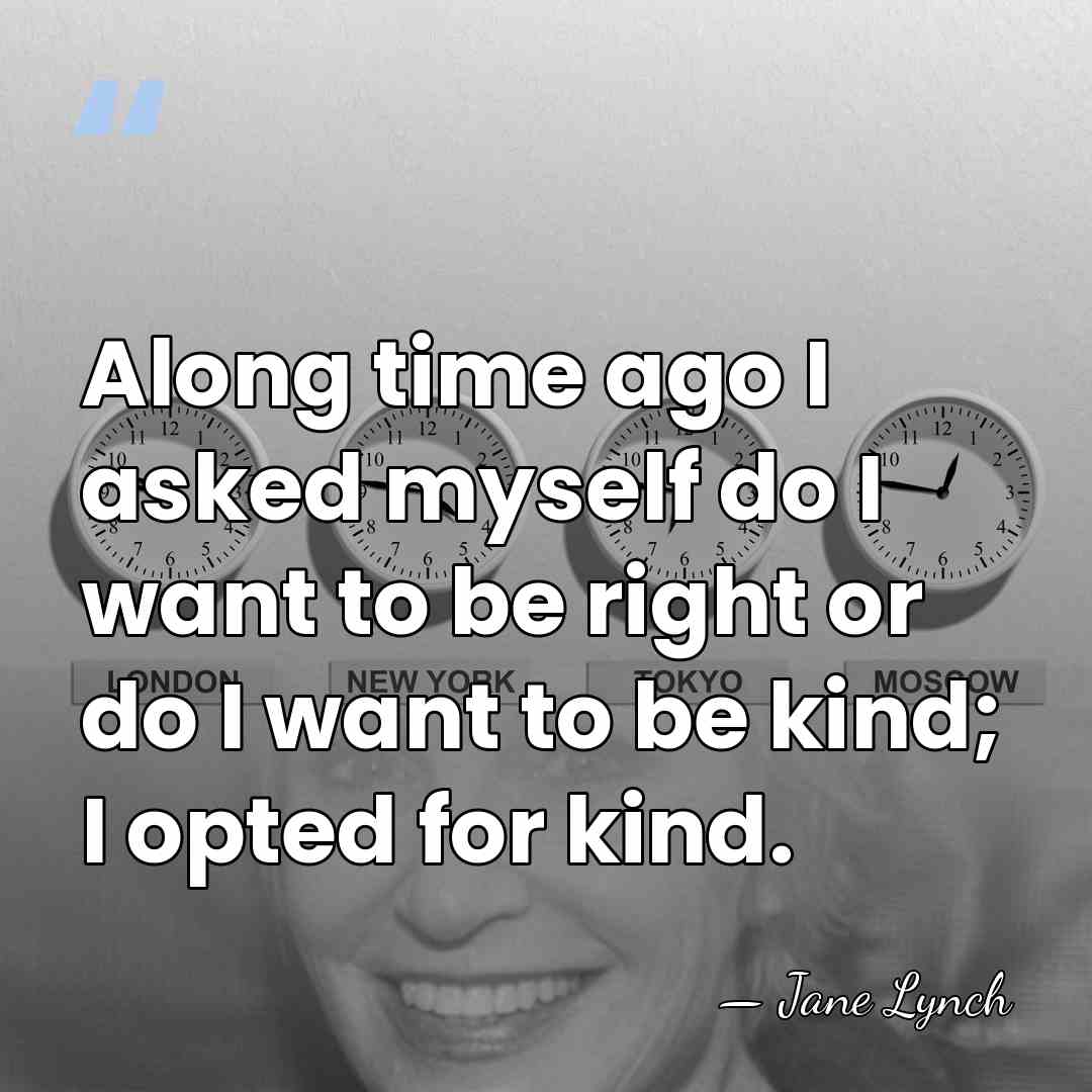 Along time ago I asked myself do I want to be right&hellip; - Jane Lynch