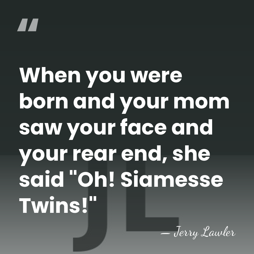 When you were born and your mom saw your face and your&hellip; - Jerry Lawler