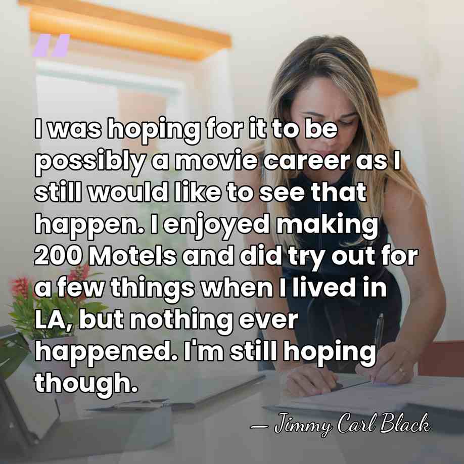 I was hoping for it to be possibly a movie career as&hellip; - Jimmy Carl Black