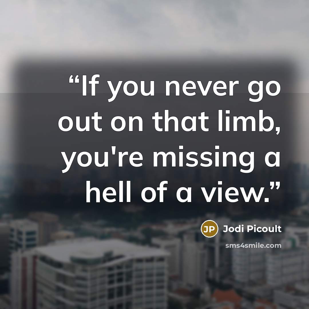 “If you never go out on that limb, you're missing a hell of a view.” quote by Jodi Picoult