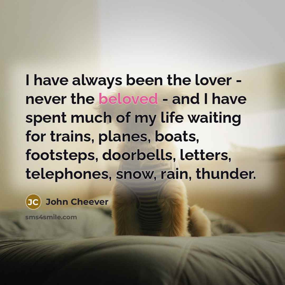 “I have always been the lover - never the beloved…” quote by John Cheever