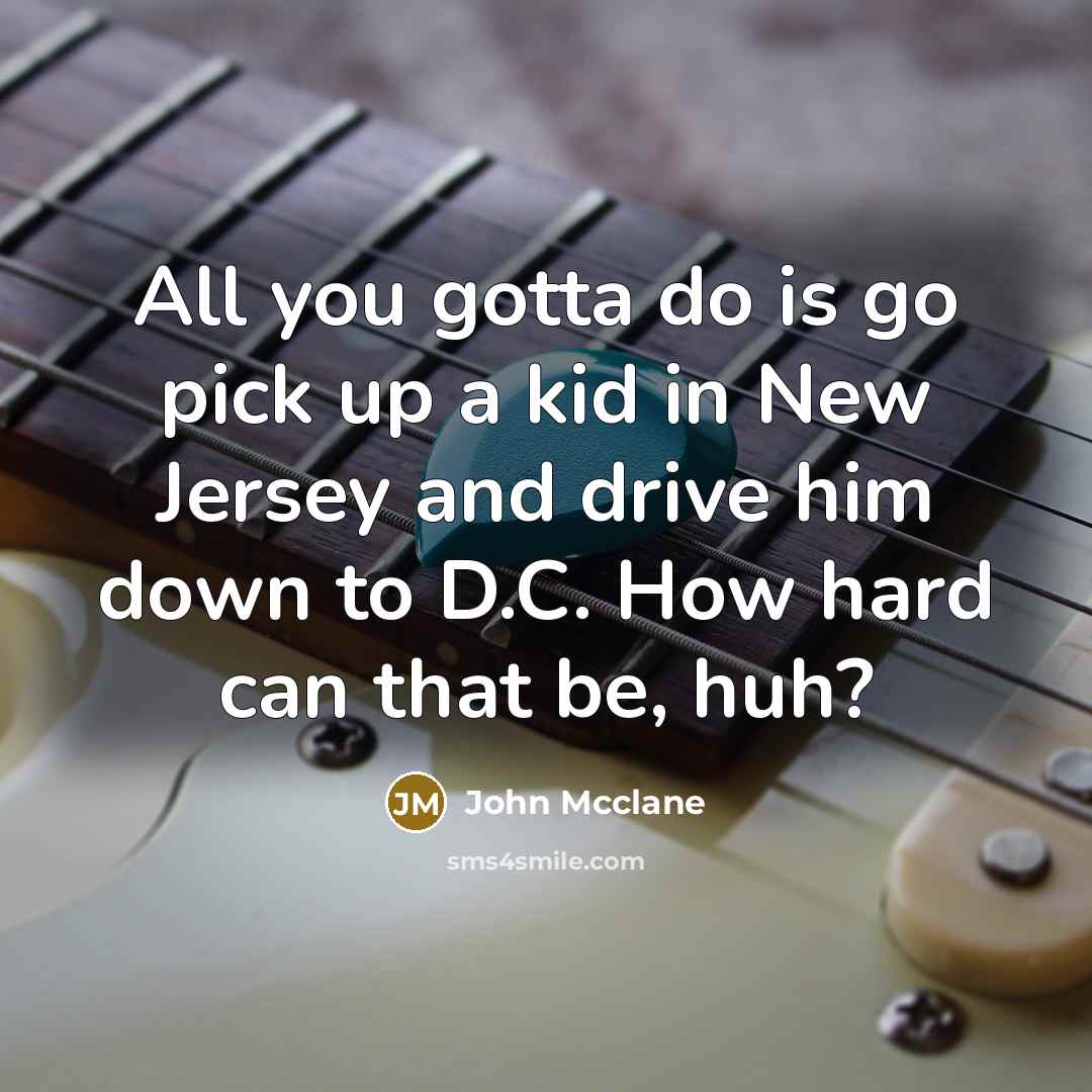 “All you gotta do is go pick up a kid in New Jersey and drive him down to D.C. How hard can that be, huh?” quote by John Mcclane