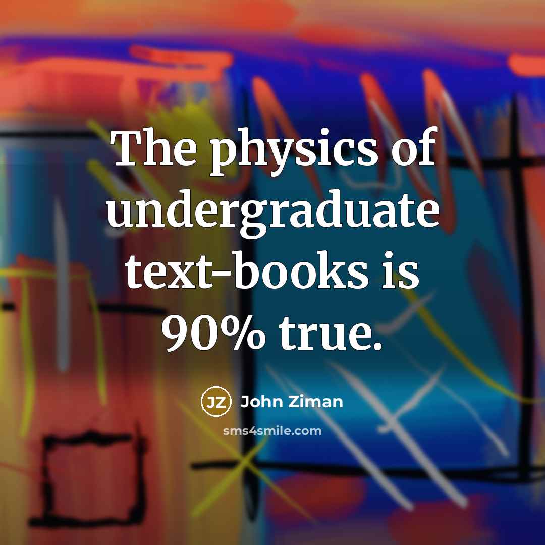 “The physics of undergraduate text-books is 90% true.…” quote by John Ziman