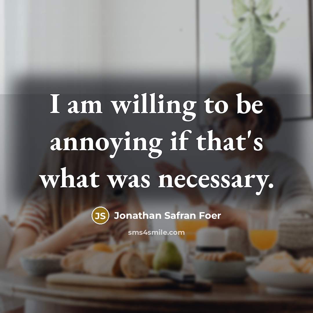 “I am willing to be annoying if that's what was…” quote by Jonathan Safran Foer