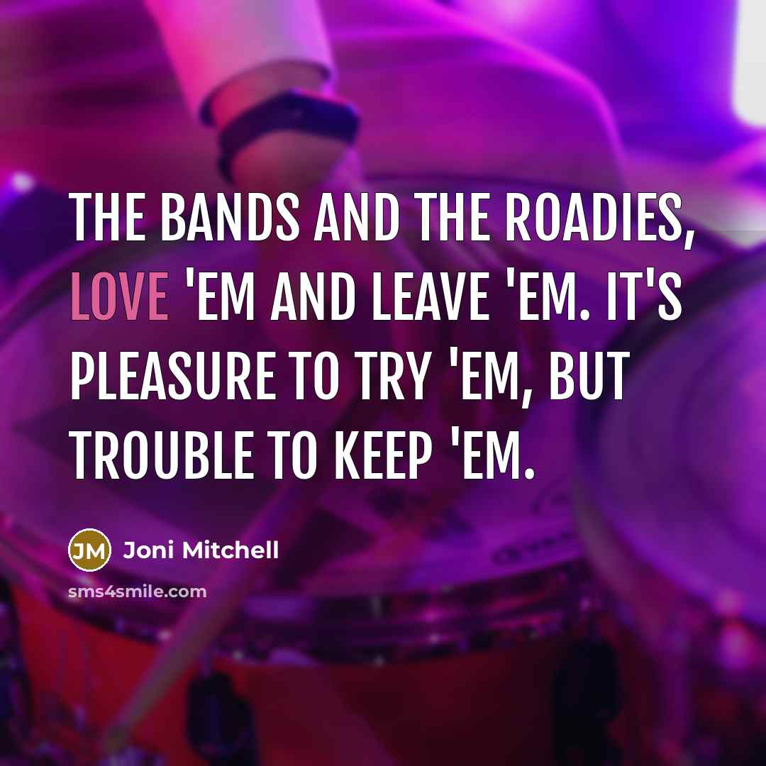 “The bands and the roadies, love 'em and leave 'em.…” quote by Joni Mitchell