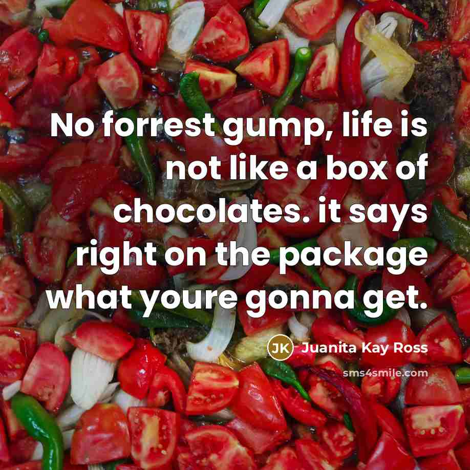 “No forrest gump, life is not like a box of…” quote by Juanita Kay Ross