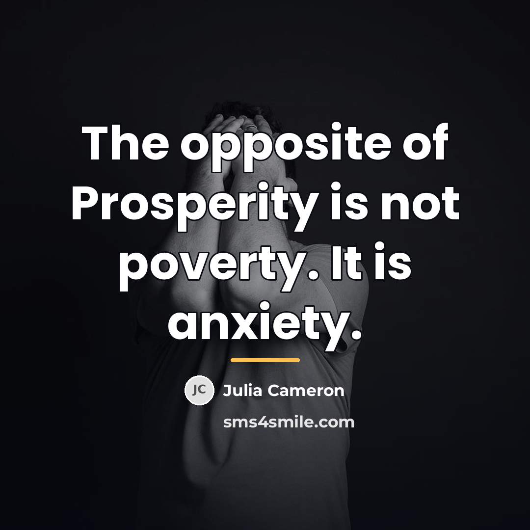 “The opposite of Prosperity is not poverty. It is anxiety.…” quote by Julia Cameron