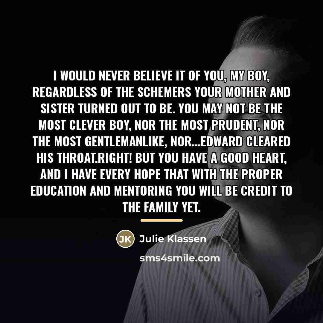 “I would never believe it of you, my boy, regardless…” quote by Julie Klassen