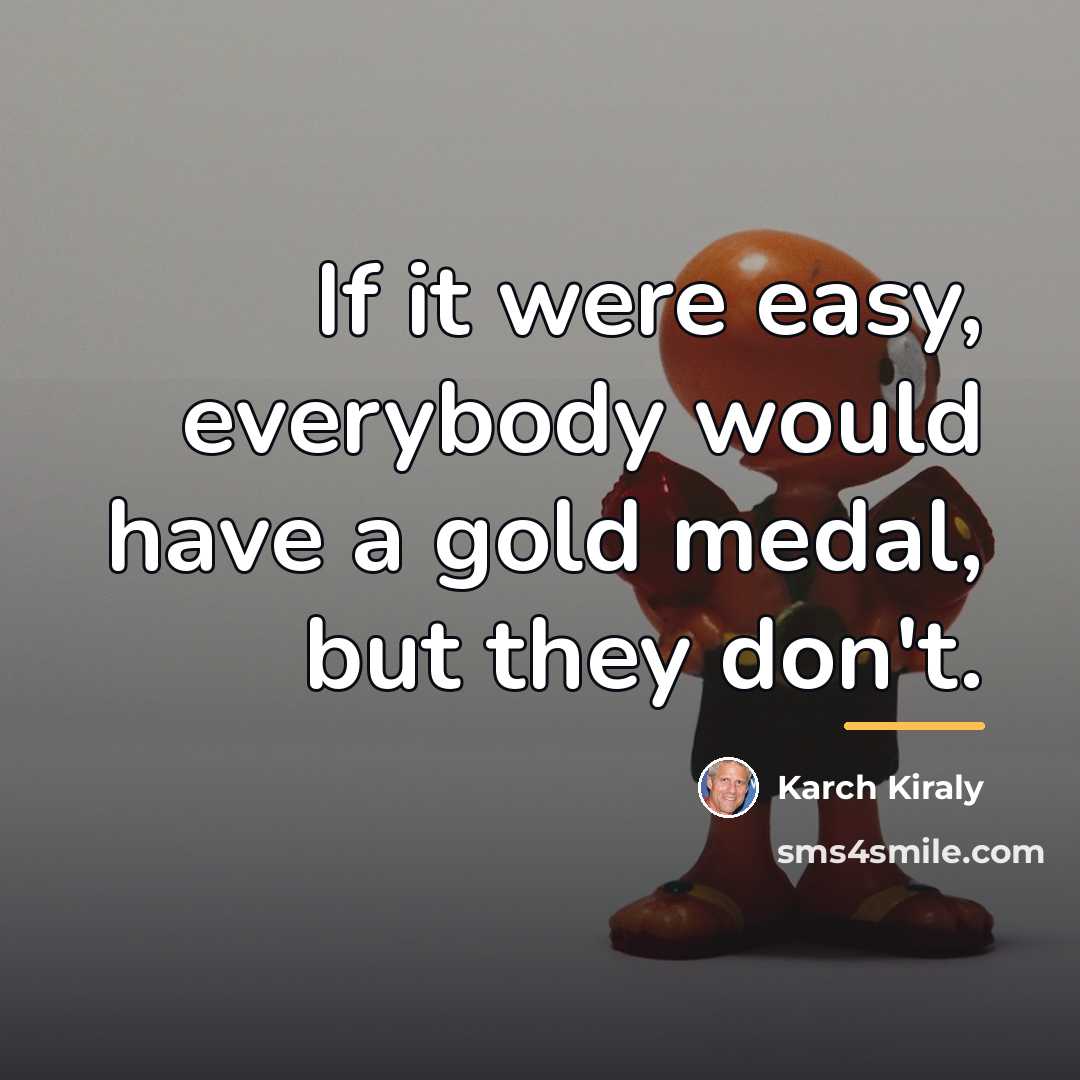 “If it were easy, everybody would have a gold medal,…” quote by Karch Kiraly