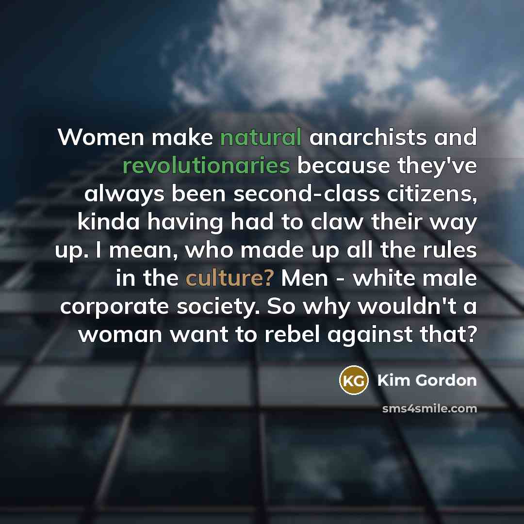 “Women make natural anarchists and revolutionaries because they've always been…” quote by Kim Gordon
