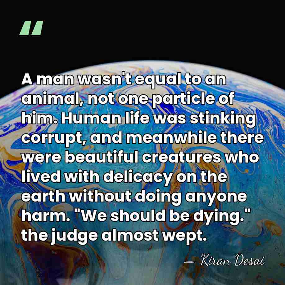 A man wasn't equal to an animal, not one particle of him.&hellip; - Kiran Desai