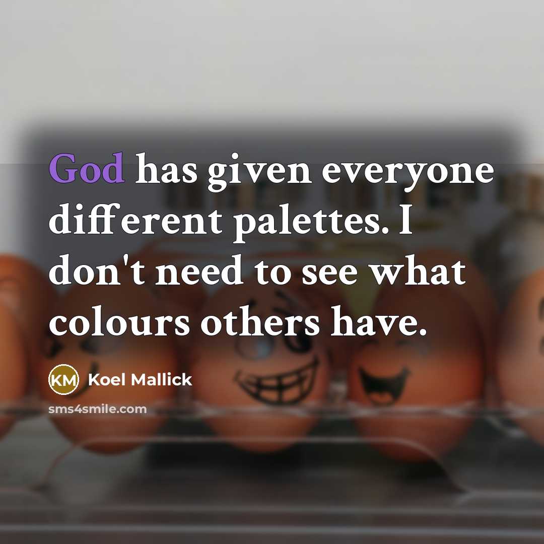 “God has given everyone different palettes. I don't need to see what colours others have.” quote by Koel Mallick