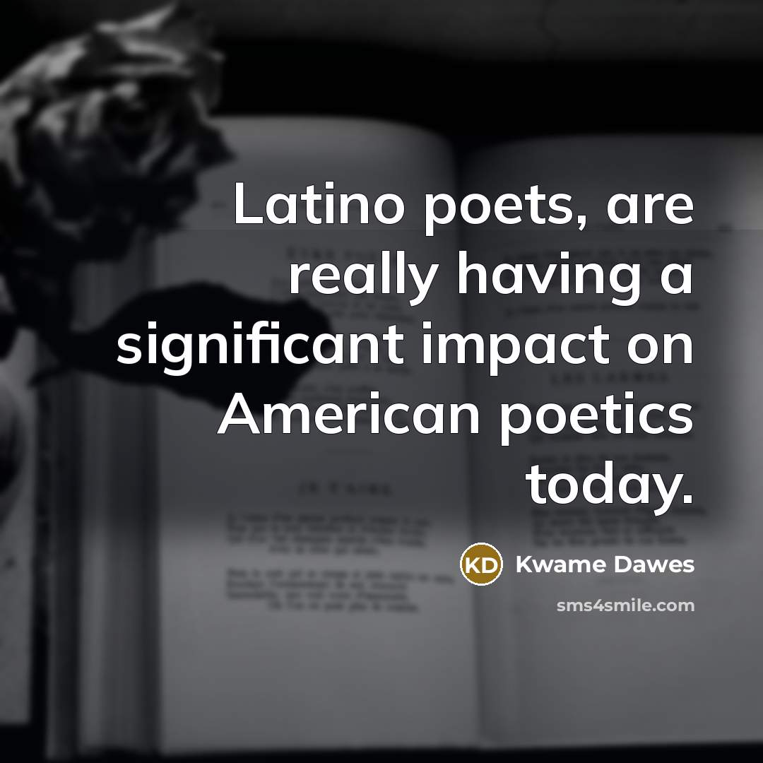 “Latino poets, are really having a significant impact on American…” quote by Kwame Dawes