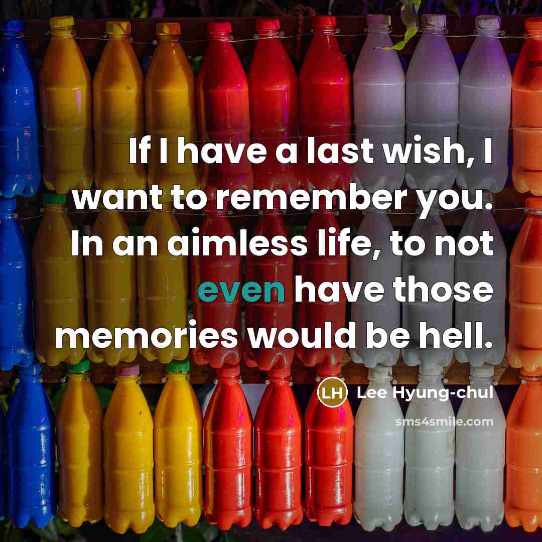 “If I have a last wish, I want to remember you. In an aimless life, to not even have those memories would be hell.” quote by Lee Hyung-chul