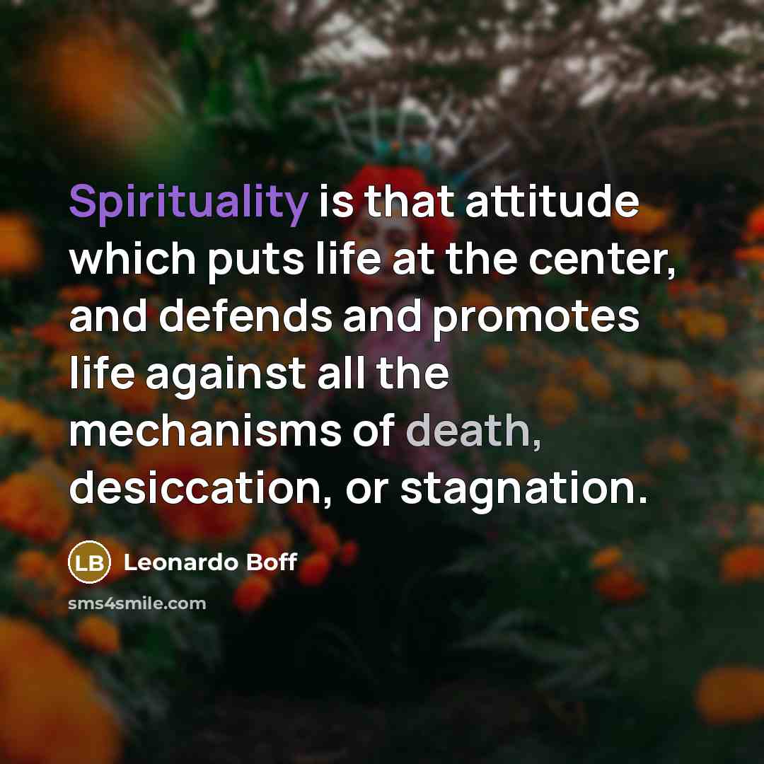 “Spirituality is that attitude which puts life at the center,…” quote by Leonardo Boff