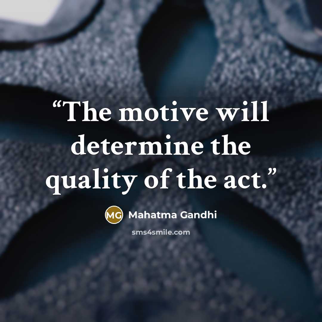 “The motive will determine the quality of the act.” quote by Mahatma Gandhi