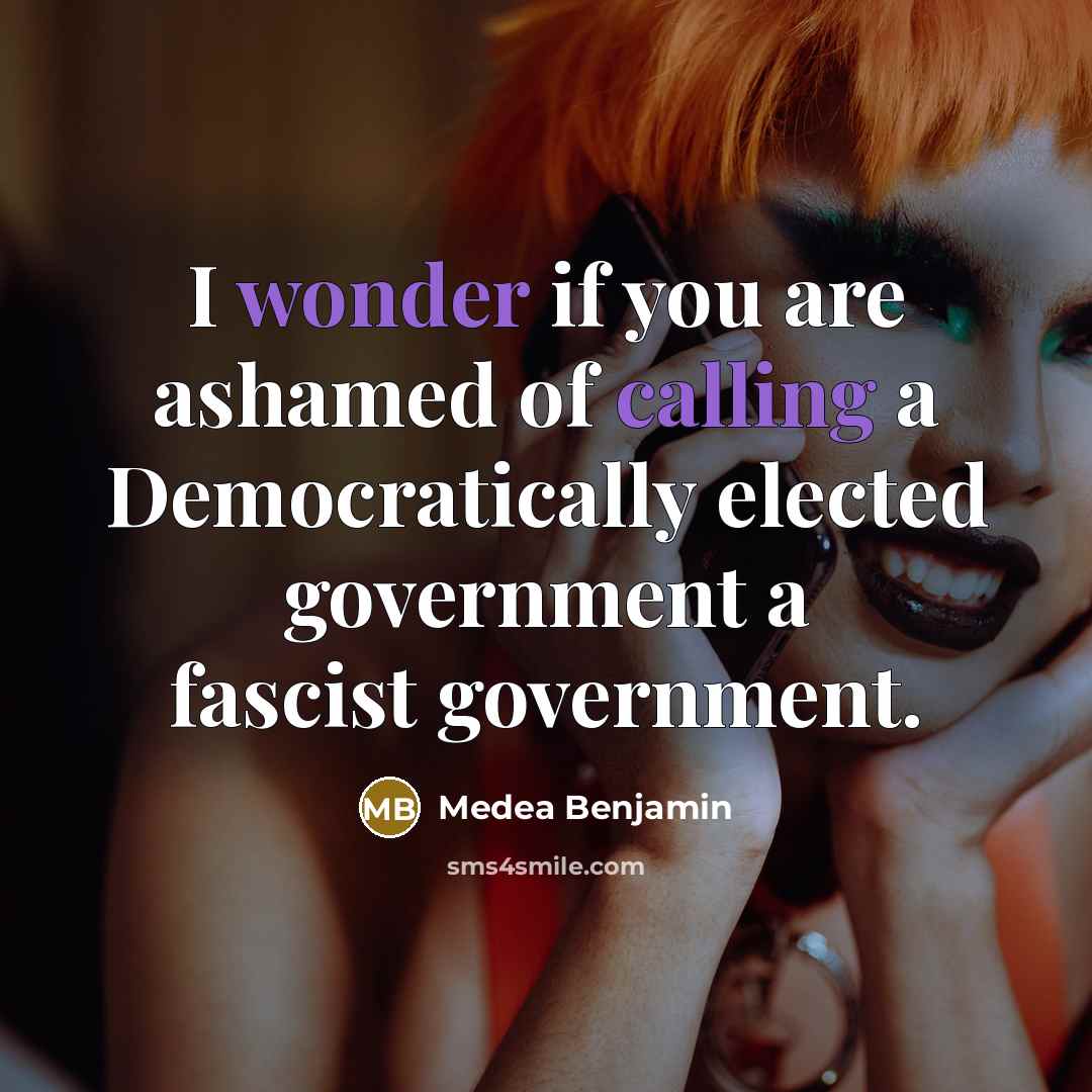“I wonder if you are ashamed of calling a Democratically…” quote by Medea Benjamin