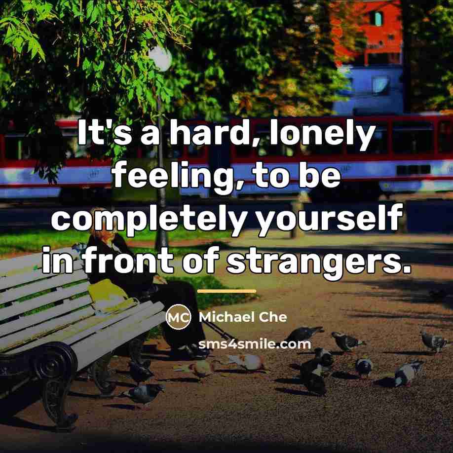 “It's a hard, lonely feeling, to be completely yourself in…” quote by Michael Che