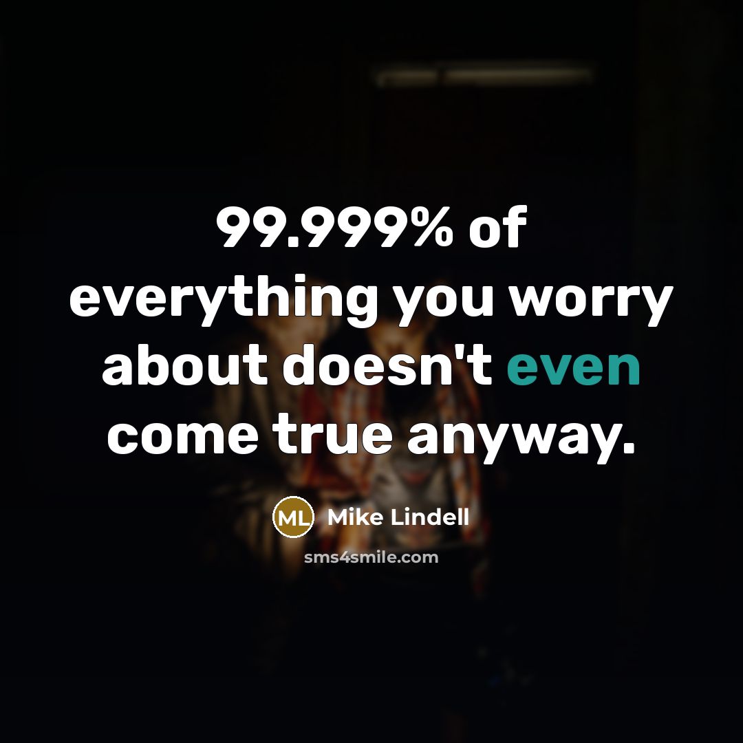 “99.999% of everything you worry about doesn't even come true…” quote by Mike Lindell