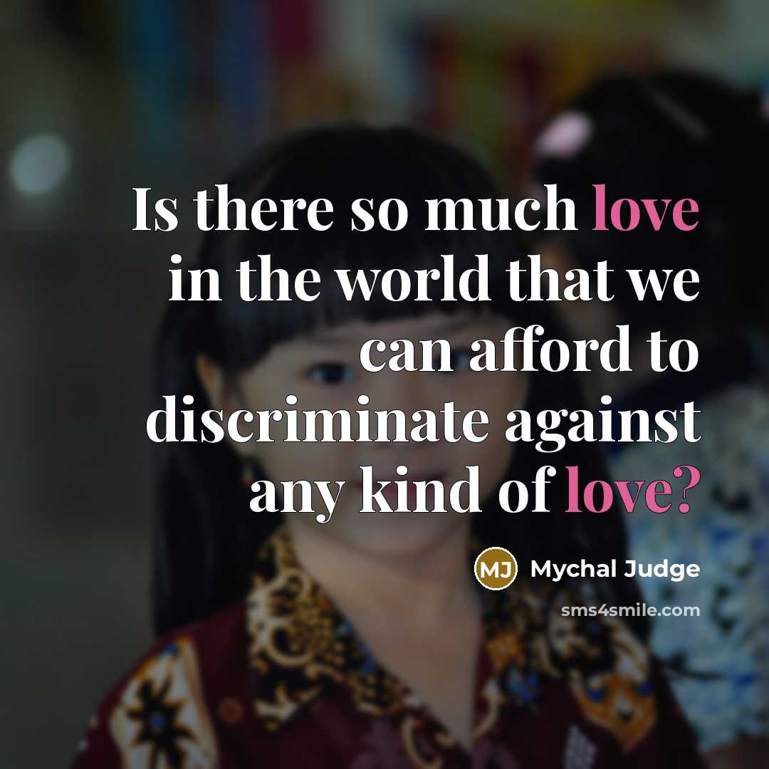 “Is there so much love in the world that we can afford to discriminate against any kind of love?” quote by Mychal Judge
