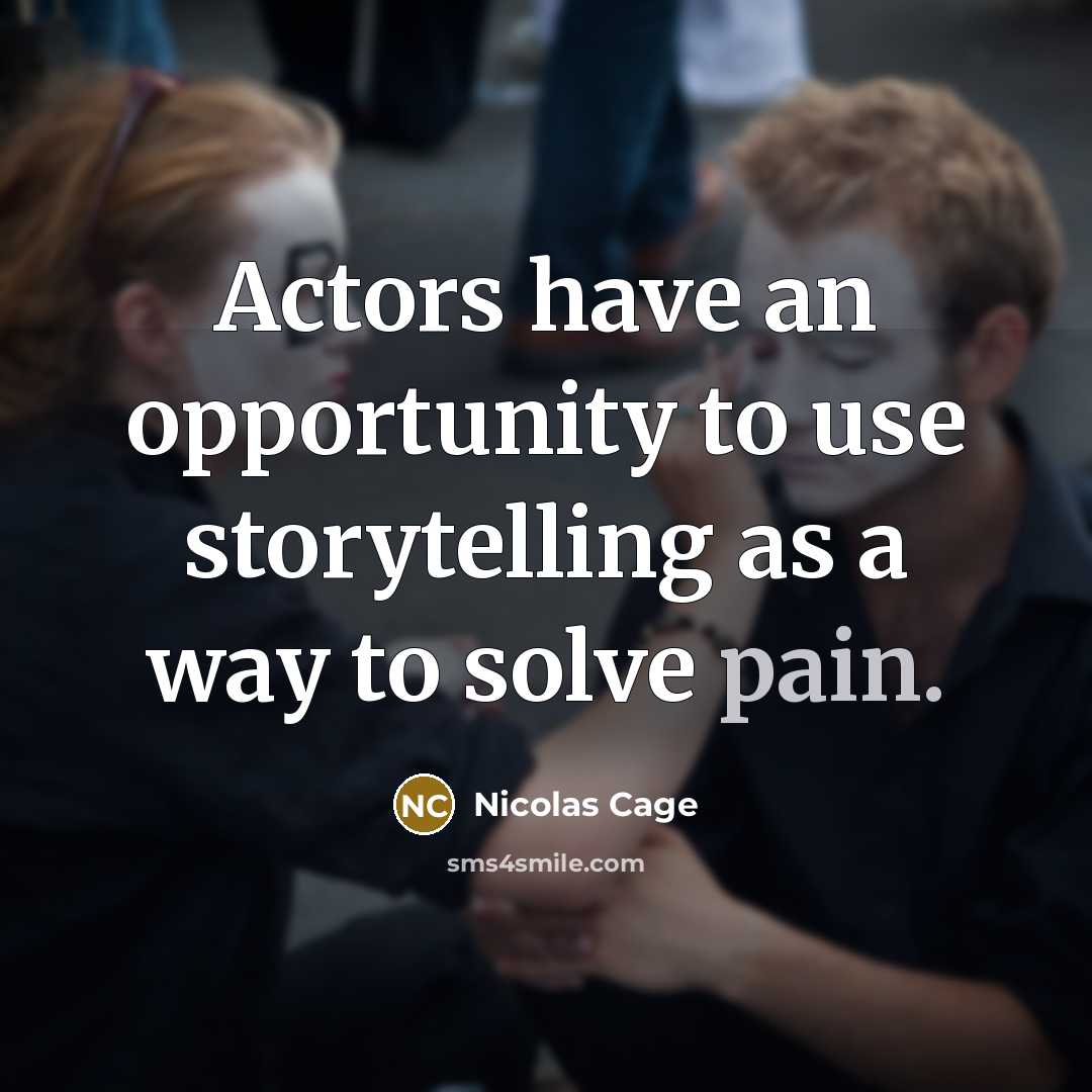 “Actors have an opportunity to use storytelling as a way to solve pain.” quote by Nicolas Cage