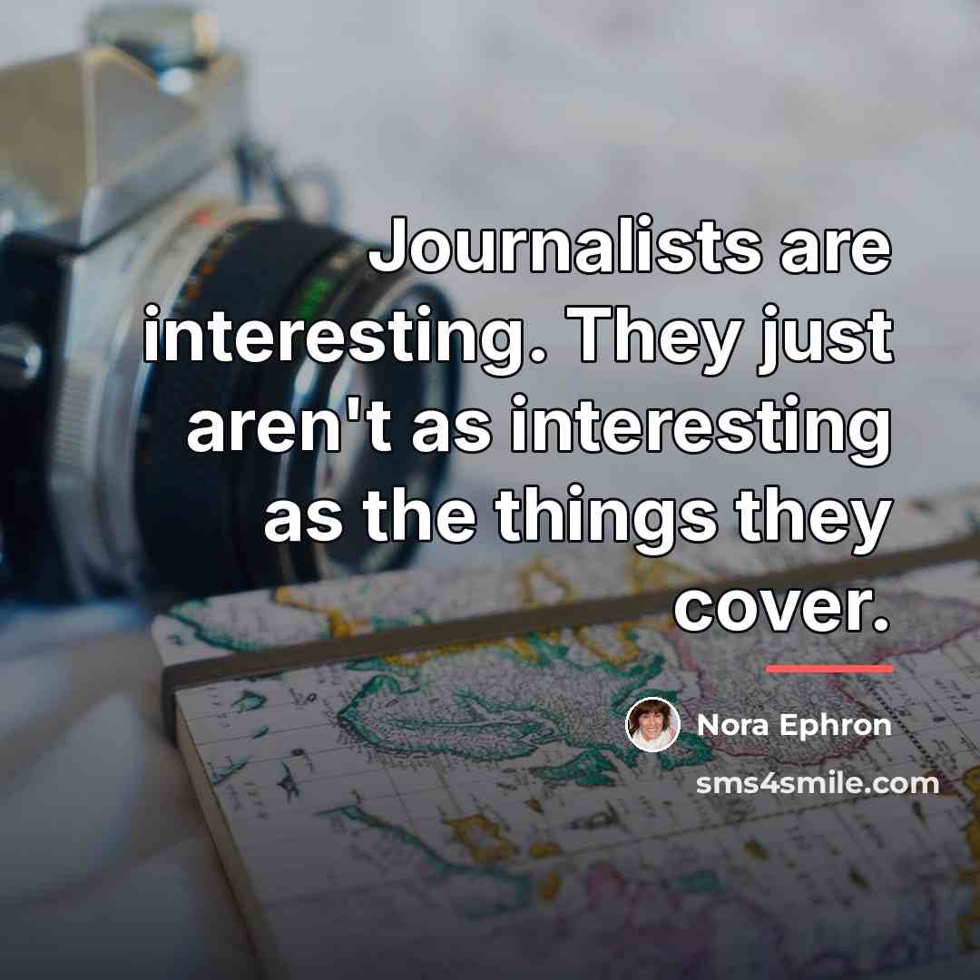 “Journalists are interesting. They just aren't as interesting as the…” quote by Nora Ephron