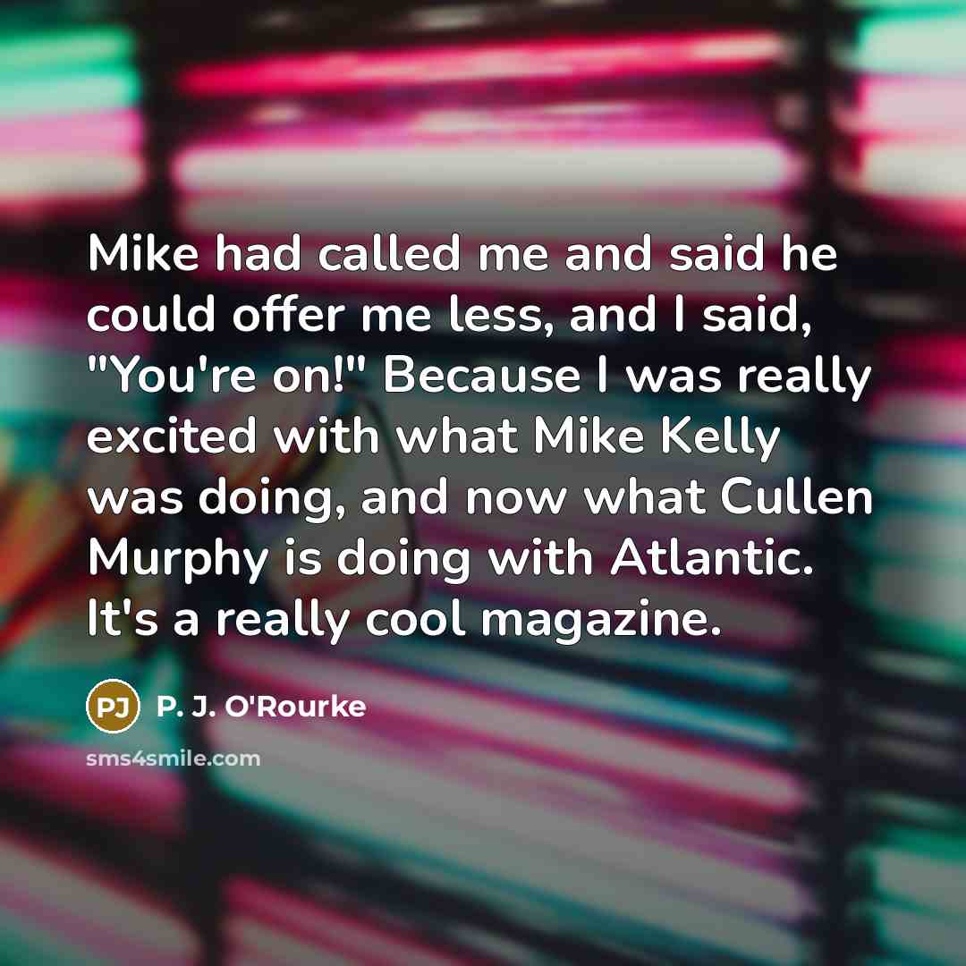 “Mike had called me and said he could offer me…” quote by P. J. O'Rourke